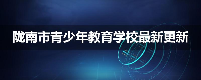 陇南市青少年教育学校最新更新