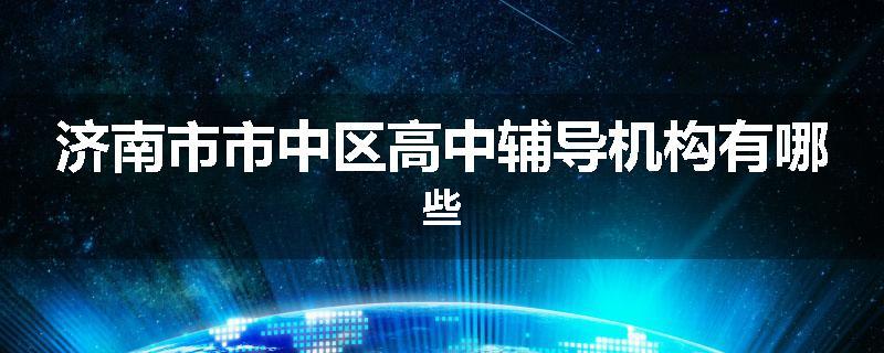 济南市市中区高中辅导机构有哪些
