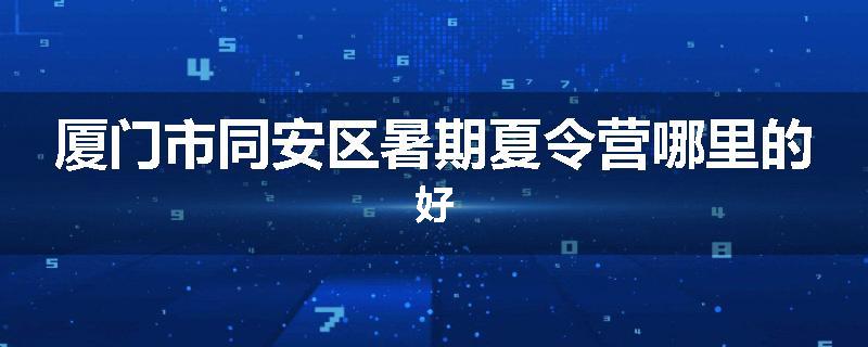 厦门市同安区暑期夏令营哪里的好