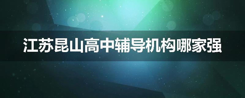 江苏昆山高中辅导机构哪家强