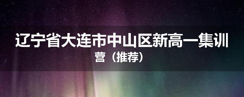 辽宁省大连市中山区新高一集训营（推荐）