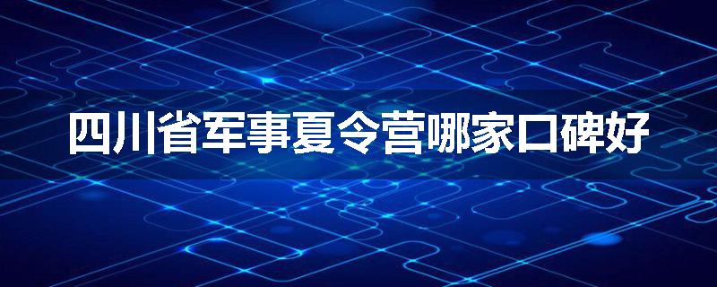 四川省军事夏令营哪家口碑好