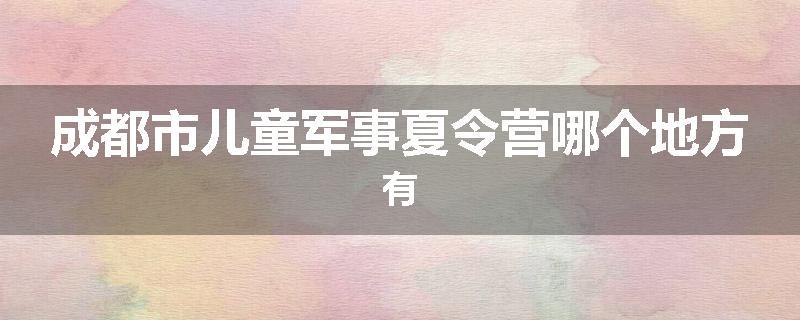 成都市儿童军事夏令营哪个地方有