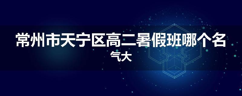 常州市天宁区高二暑假班哪个名气大