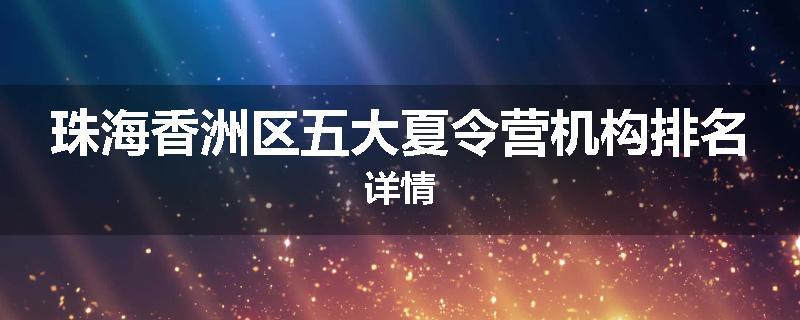 珠海香洲区五大夏令营机构排名详情