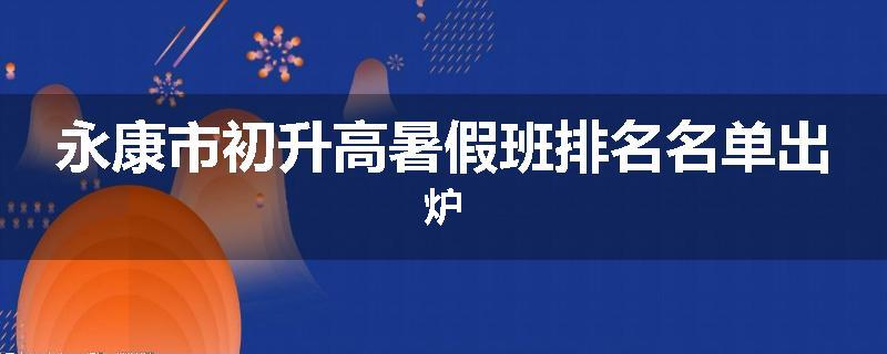 永康市初升高暑假班排名名单出炉