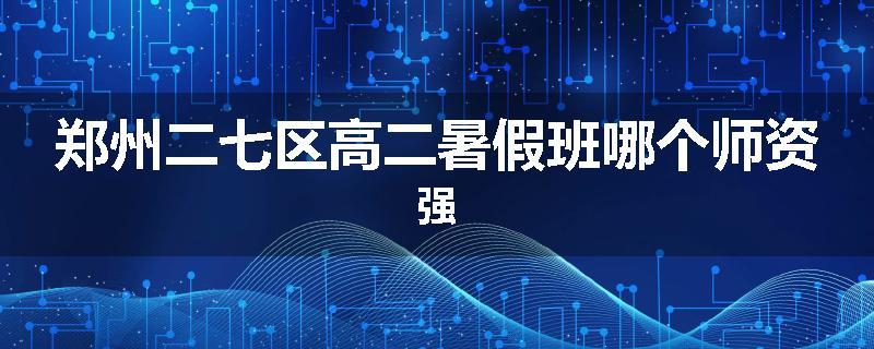 郑州二七区高二暑假班哪个师资强
