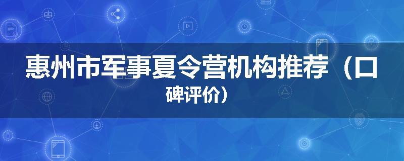 惠州市军事夏令营机构推荐（口碑评价）