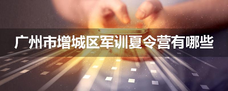广州市增城区军训夏令营有哪些