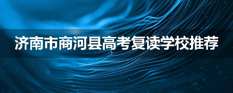 济南市商河县高考复读学校推荐
