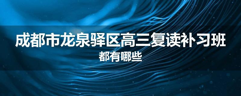 成都市龙泉驿区高三复读补习班都有哪些