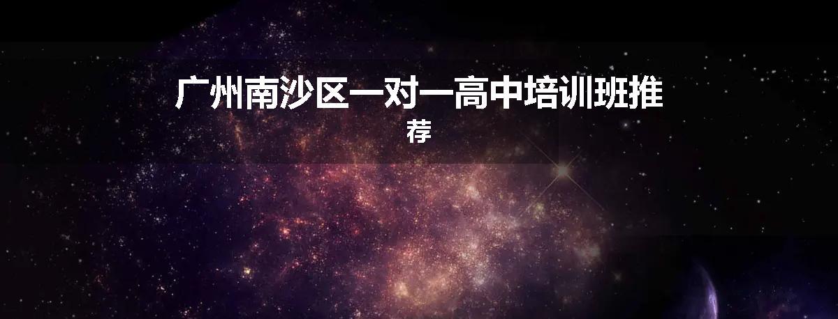 广州南沙区一对一高中培训班推荐