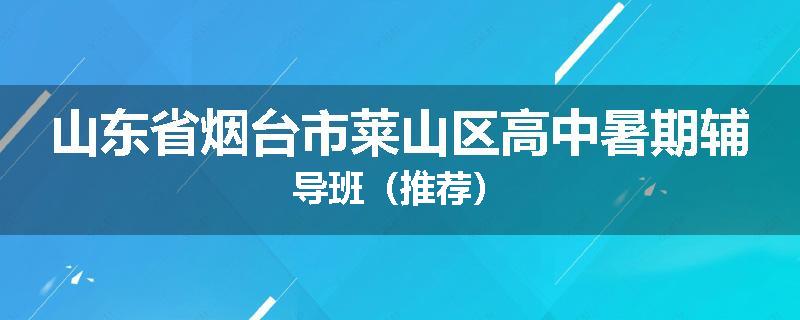 山东省烟台市莱山区高中暑期辅导班（推荐）