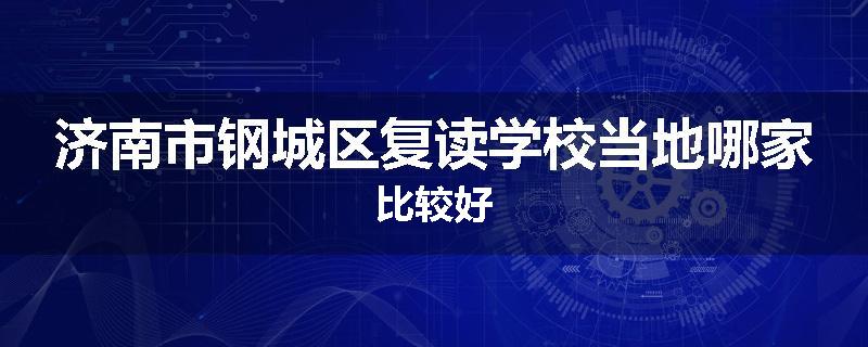 济南市钢城区复读学校当地哪家比较好