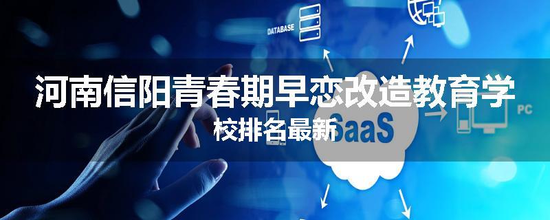 河南信阳青春期早恋改造教育学校排名最新