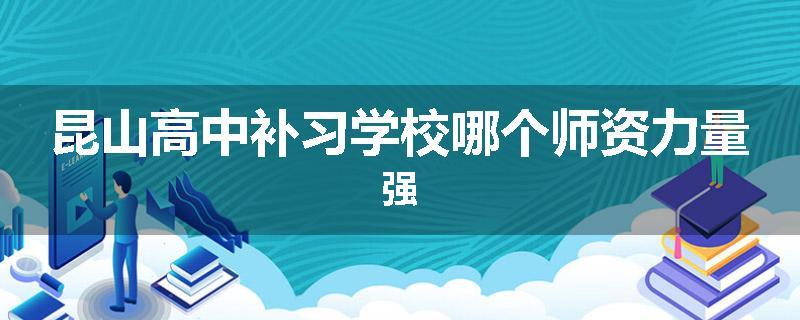 昆山高中补习学校哪个师资力量强