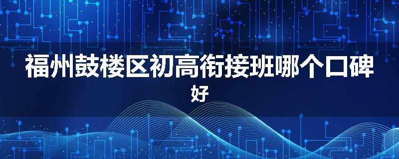 福州鼓楼区初高衔接班哪个口碑好