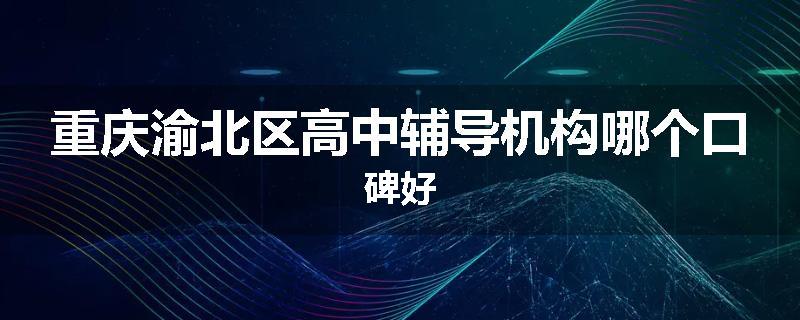 重庆渝北区高中辅导机构哪个口碑好