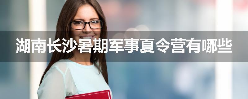 湖南长沙暑期军事夏令营有哪些