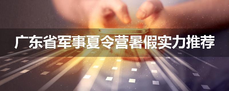 广东省军事夏令营暑假实力推荐