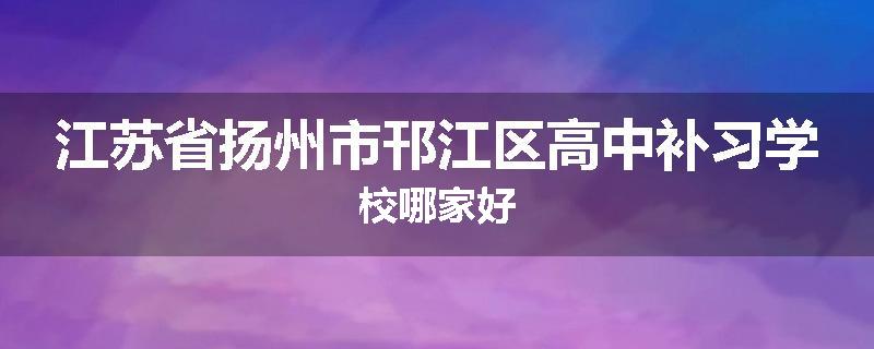 江苏省扬州市邗江区高中补习学校哪家好