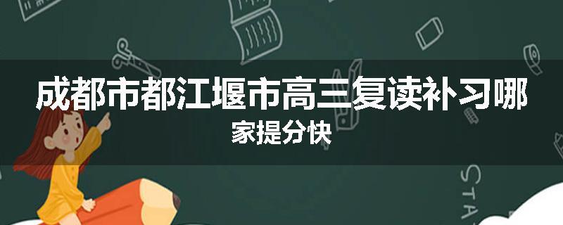 成都市都江堰市高三复读补习哪家提分快