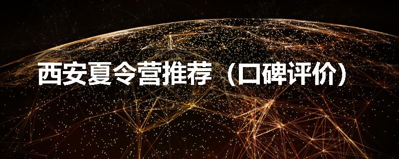 西安夏令营推荐（口碑评价）