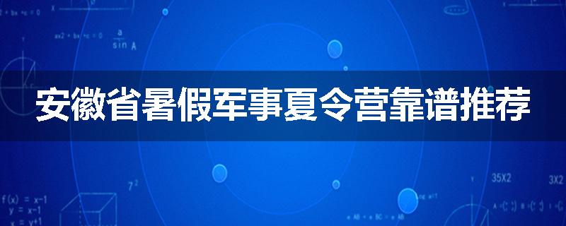 安徽省暑假军事夏令营靠谱推荐