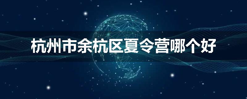 杭州市余杭区夏令营哪个好