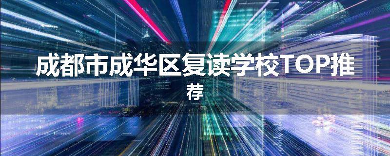 成都市成华区复读学校TOP推荐