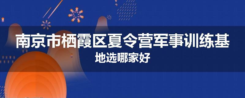 南京市栖霞区夏令营军事训练基地选哪家好