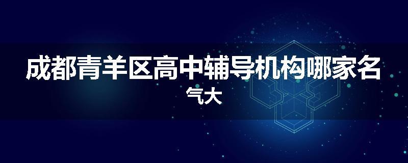 成都青羊区高中辅导机构哪家名气大
