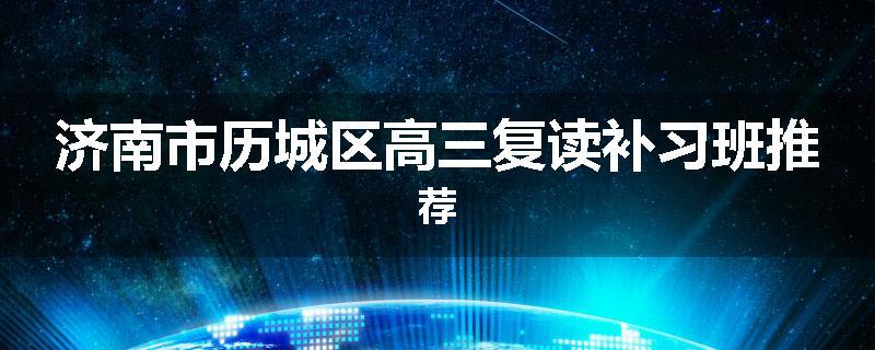 济南市历城区高三复读补习班推荐
