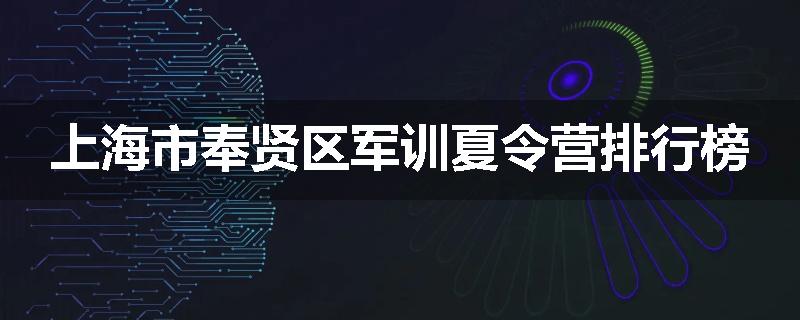 上海市奉贤区军训夏令营排行榜