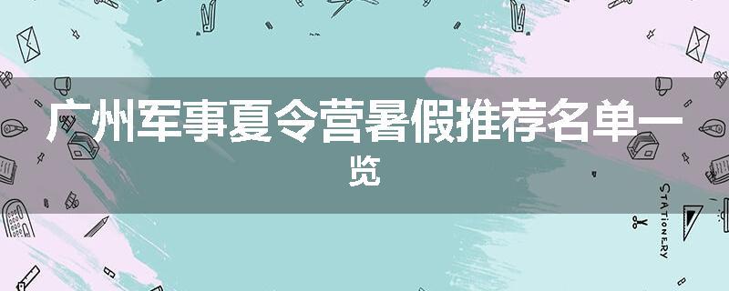 广州军事夏令营暑假推荐名单一览