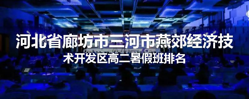 河北省廊坊市三河市燕郊经济技术开发区高二暑假班排名