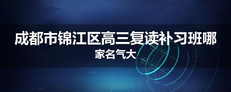 成都市锦江区高三复读补习班哪家名气大