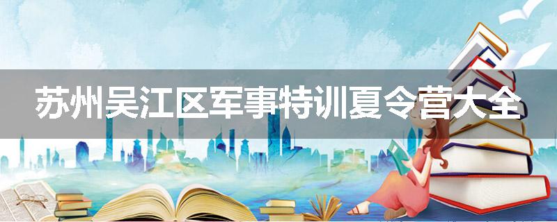 苏州吴江区军事特训夏令营大全