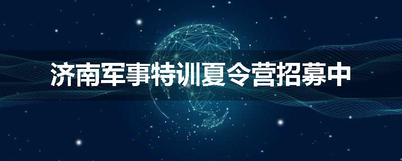 济南军事特训夏令营招募中