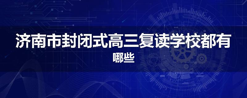 济南市封闭式高三复读学校都有哪些