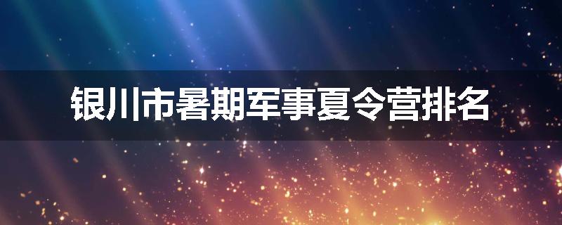 银川市暑期军事夏令营排名