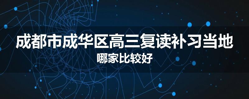 成都市成华区高三复读补习当地哪家比较好
