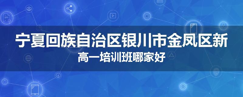 宁夏回族自治区银川市金凤区新高一培训班哪家好