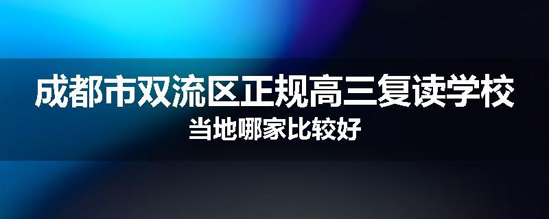 成都市双流区正规高三复读学校当地哪家比较好