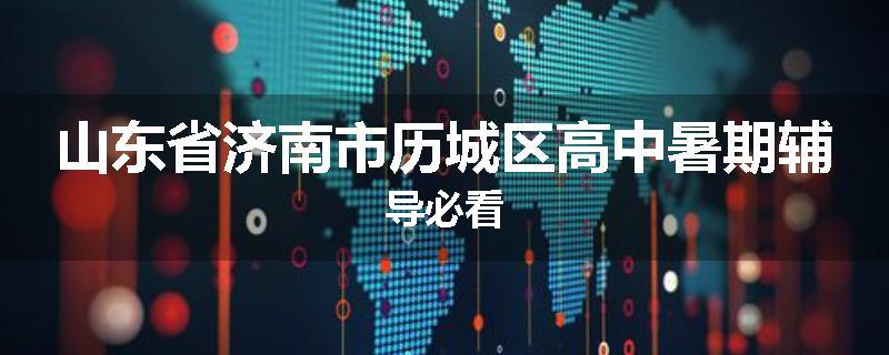 山东省济南市历城区高中暑期辅导必看