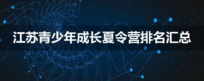 江苏青少年成长夏令营排名汇总