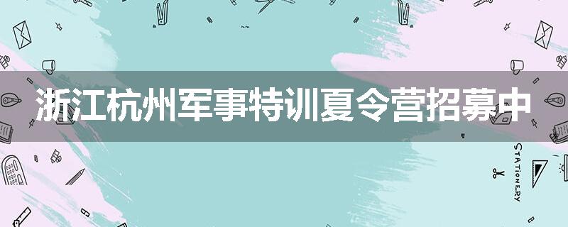 浙江杭州军事特训夏令营招募中
