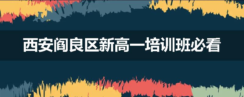 西安阎良区新高一培训班必看