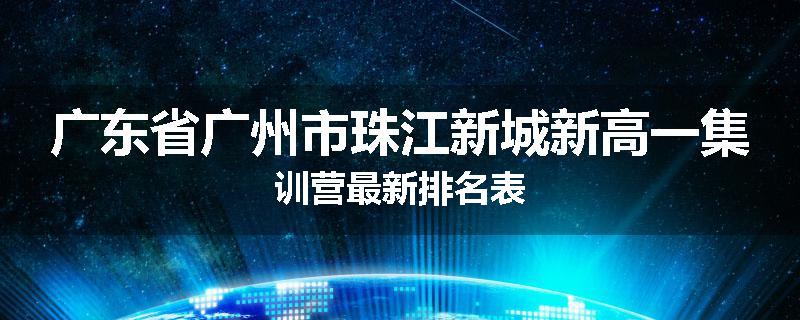 广东省广州市珠江新城新高一集训营最新排名表
