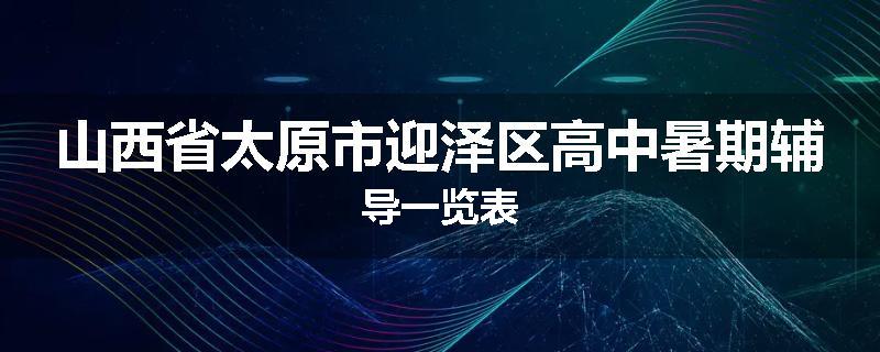 山西省太原市迎泽区高中暑期辅导一览表